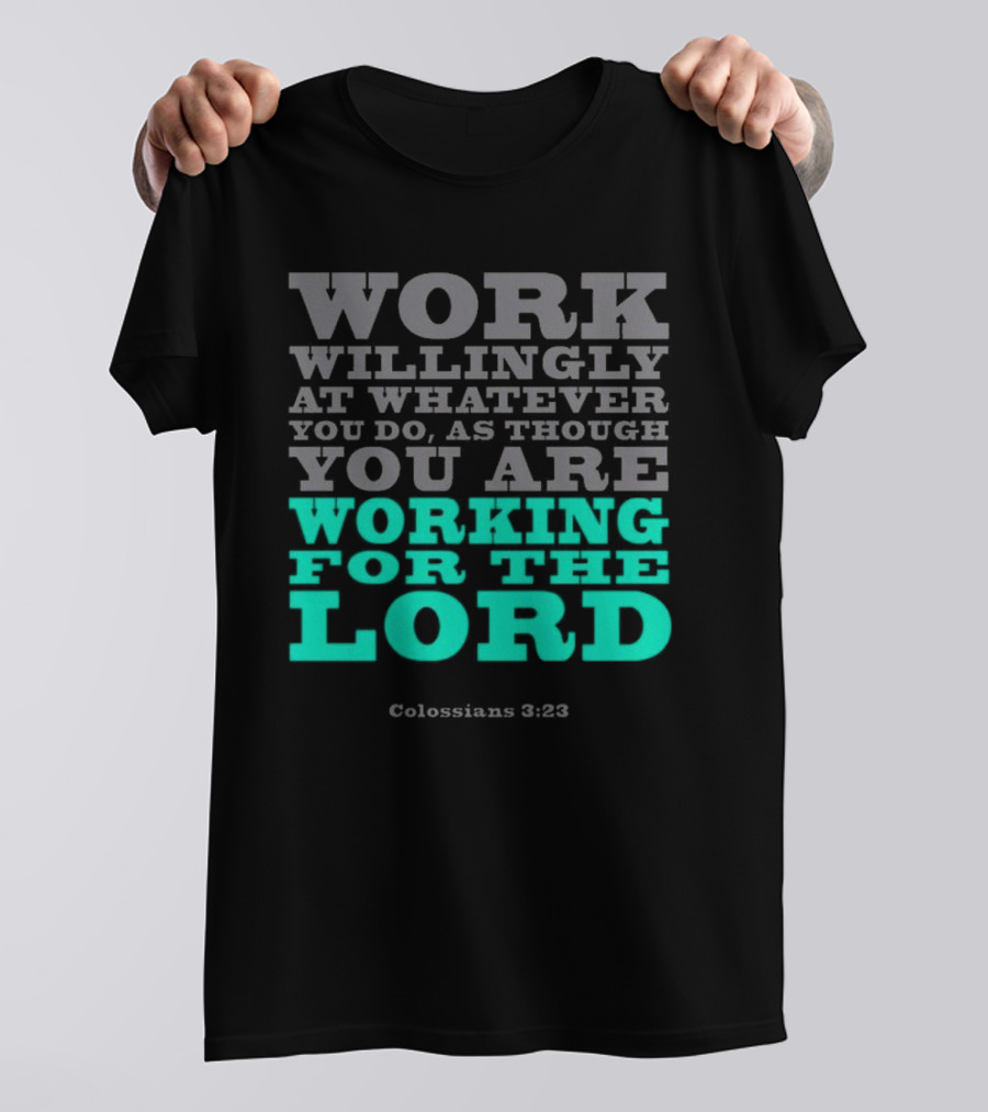 Work Willingly At Whatever You Do As Though You Are Working For The Lord Colossians 3 23 T-Shirt