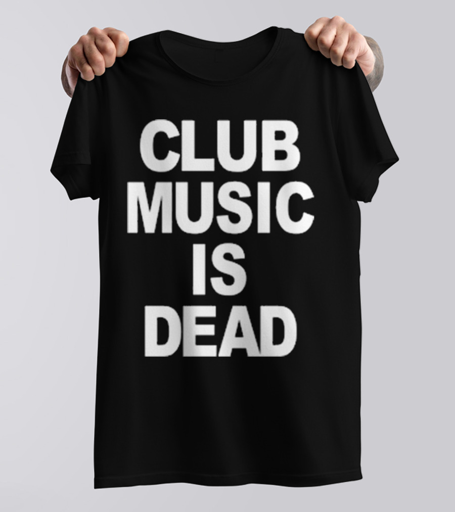 Club Music Is Dead T-Shirt