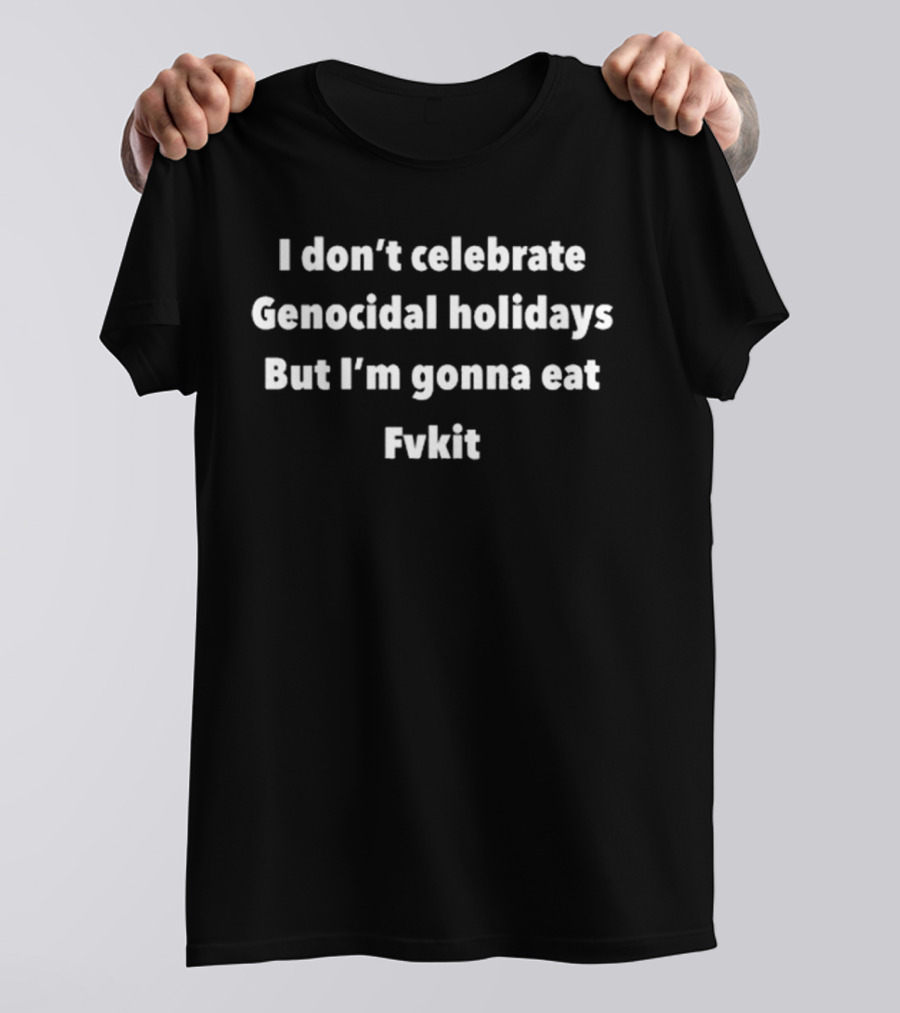 Kristina Rowe I Don’t Celebrate Genocidal Holidays But I’m Gonna Eat Fvkit T-Shirt