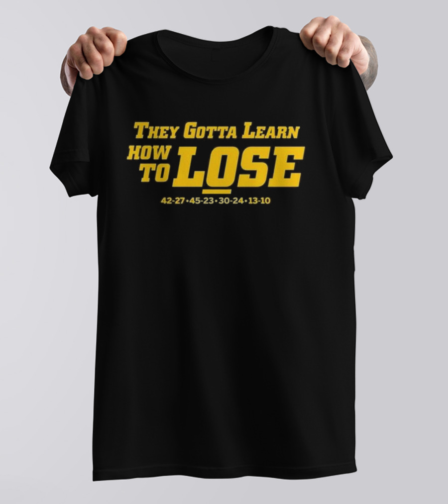 Michigan Wolverines They Gotta Learn How To Lose 42-27 45-23 30-24 13-10 T-Shirt