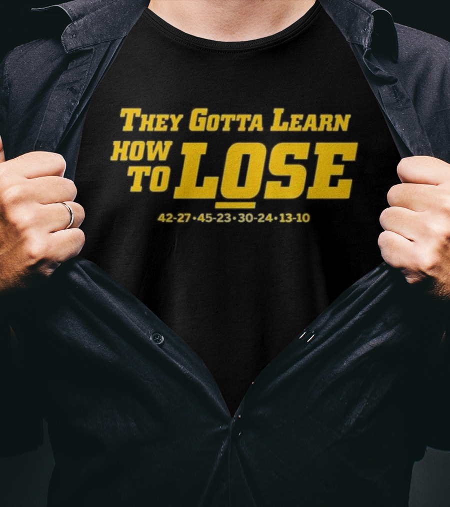 Michigan Wolverines They Gotta Learn How To Lose 42-27 45-23 30-24 13-10 T-Shirt
