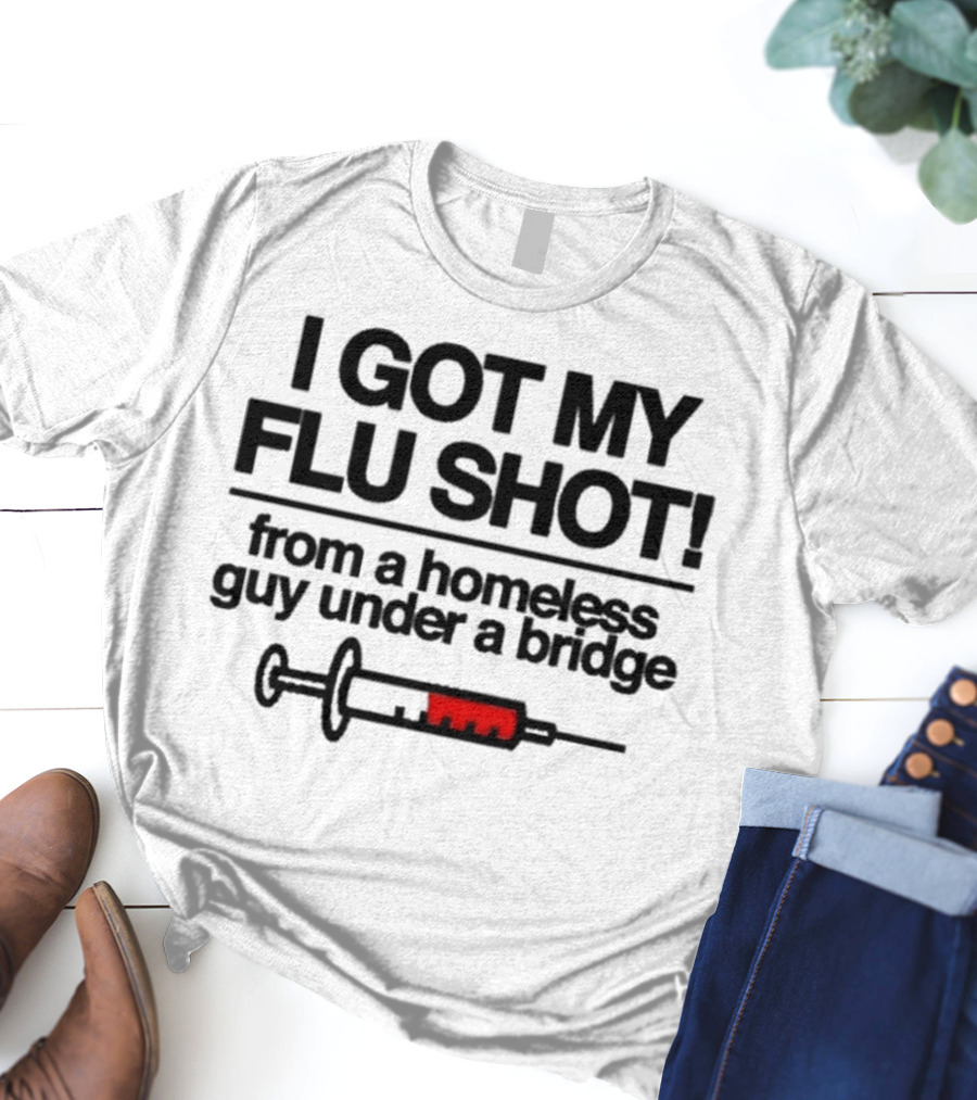 I Got My Flu Shot From A Homeless Guy Under A Bridge Syringe Image T-Shirt