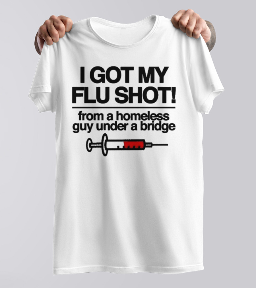 I Got My Flu Shot From A Homeless Guy Under A Bridge Syringe Image T-Shirt