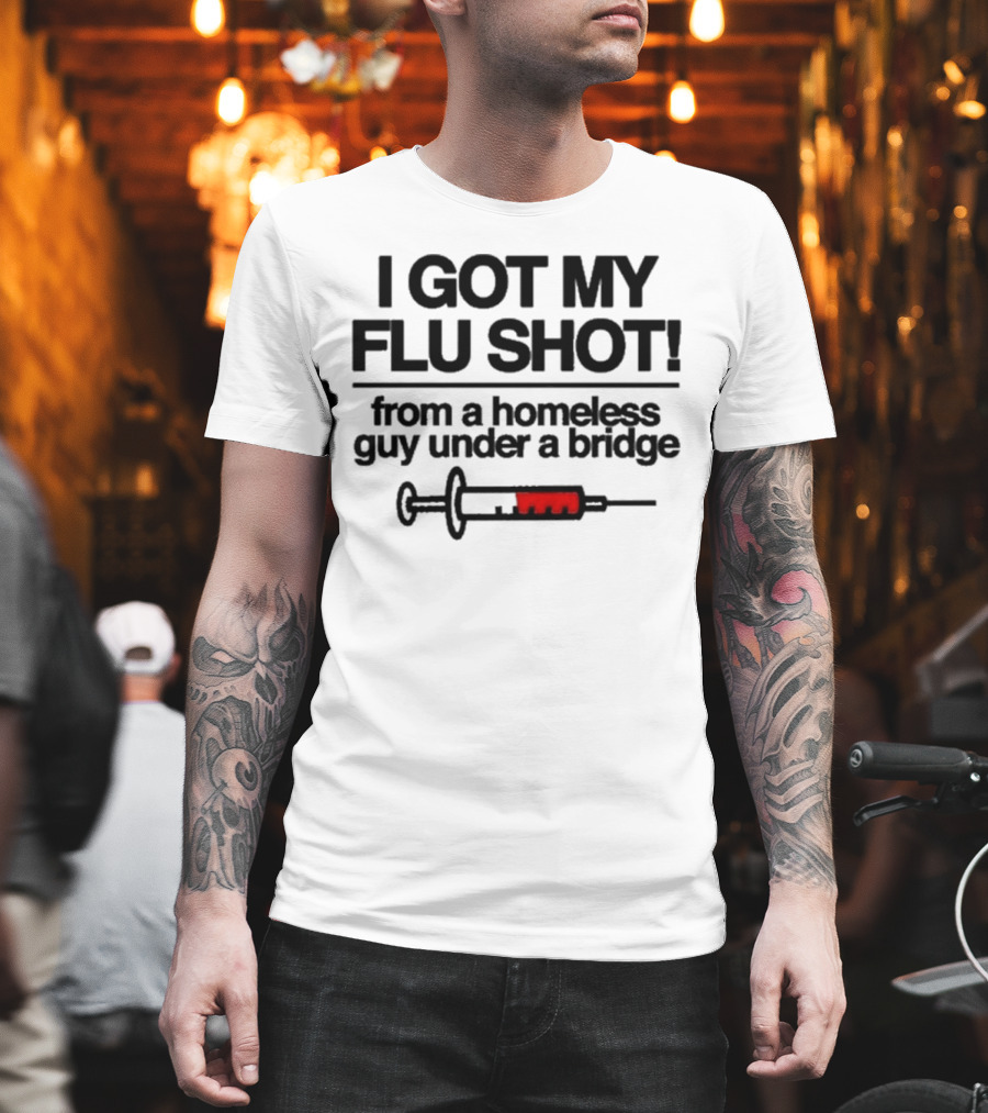 I Got My Flu Shot From A Homeless Guy Under A Bridge Syringe Image T-Shirt