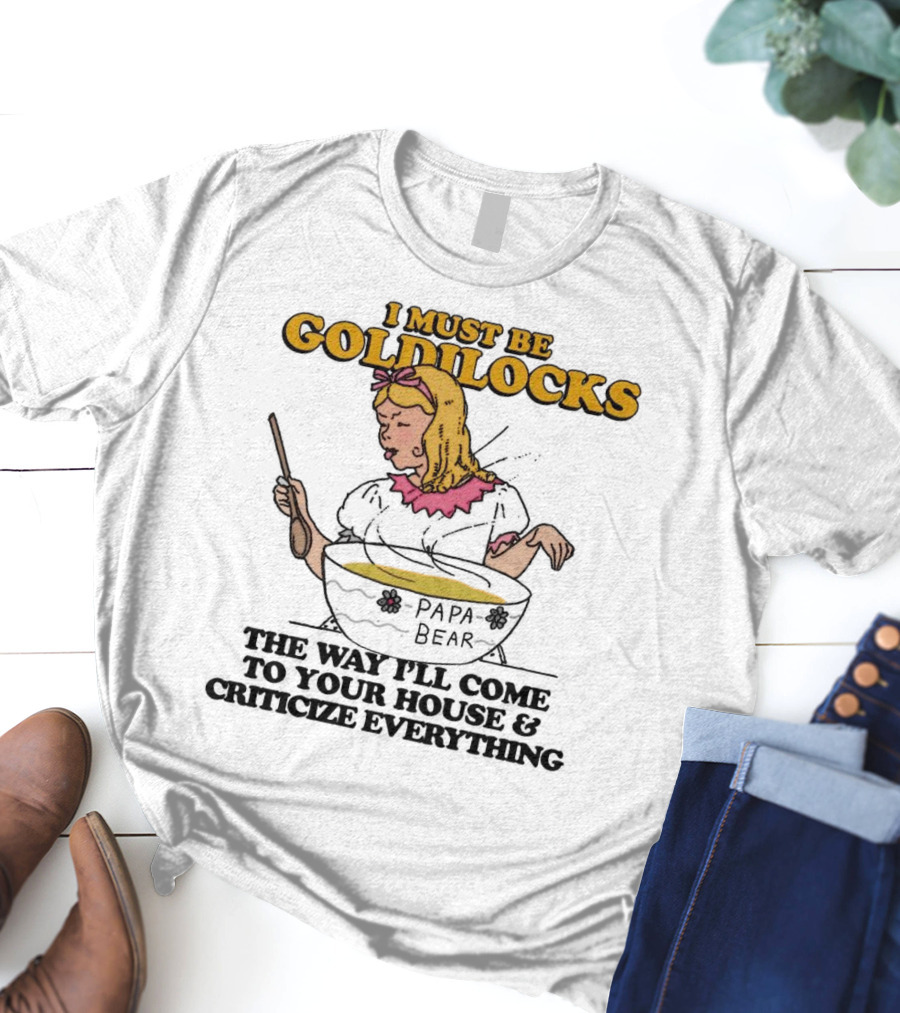 I Must Be Goldilocks Papa Bear Criticize Everything T-Shirt