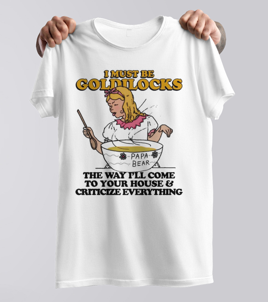 I Must Be Goldilocks Papa Bear Criticize Everything T-Shirt