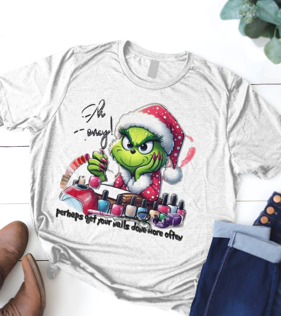 Oh Honey The Grinch Perhaps Get Your Nails Done More Often T-Shirt