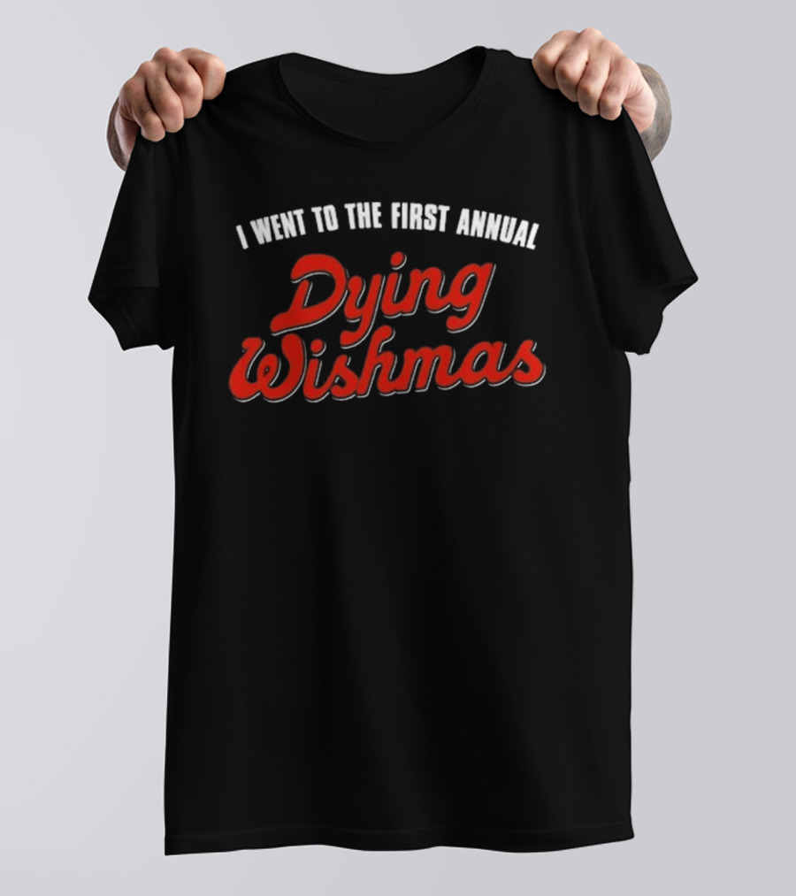 I Went To The First Annual Dying Wishmas T-Shirt