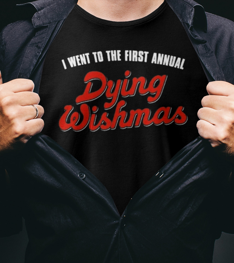 I Went To The First Annual Dying Wishmas T-Shirt