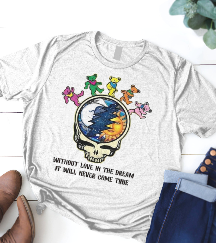 Without Love In The Dream It Will Never Come True Grateful Dead Skull Moon Sun Bears T-Shirt