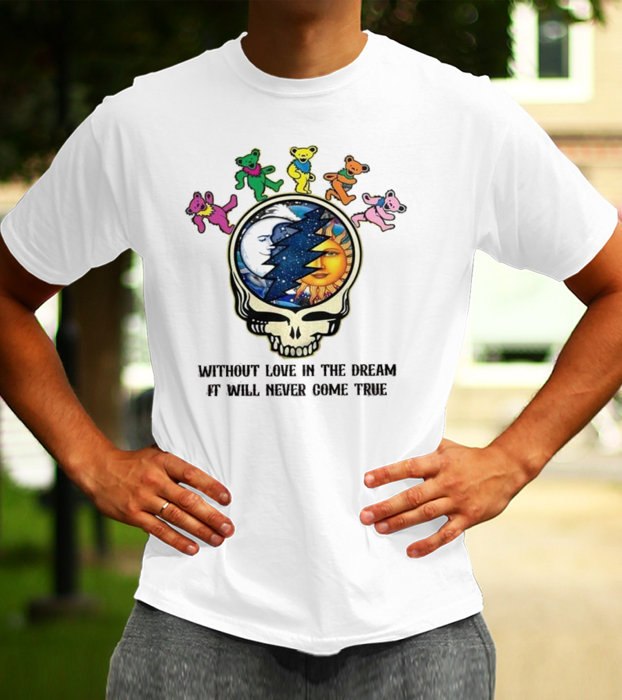 Without Love In The Dream It Will Never Come True Grateful Dead Skull Moon Sun Bears T-Shirt