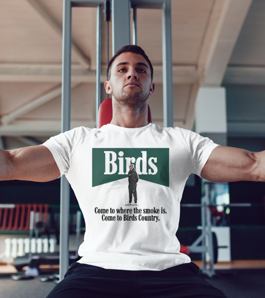 Birds Come To Where The Smoke Is Come To Birds Country Nick Sirianni Philadelphia Eagles T-Shirt