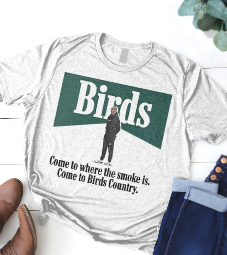 Birds Come To Where The Smoke Is Come To Birds Country Nick Sirianni Philadelphia Eagles T-Shirt