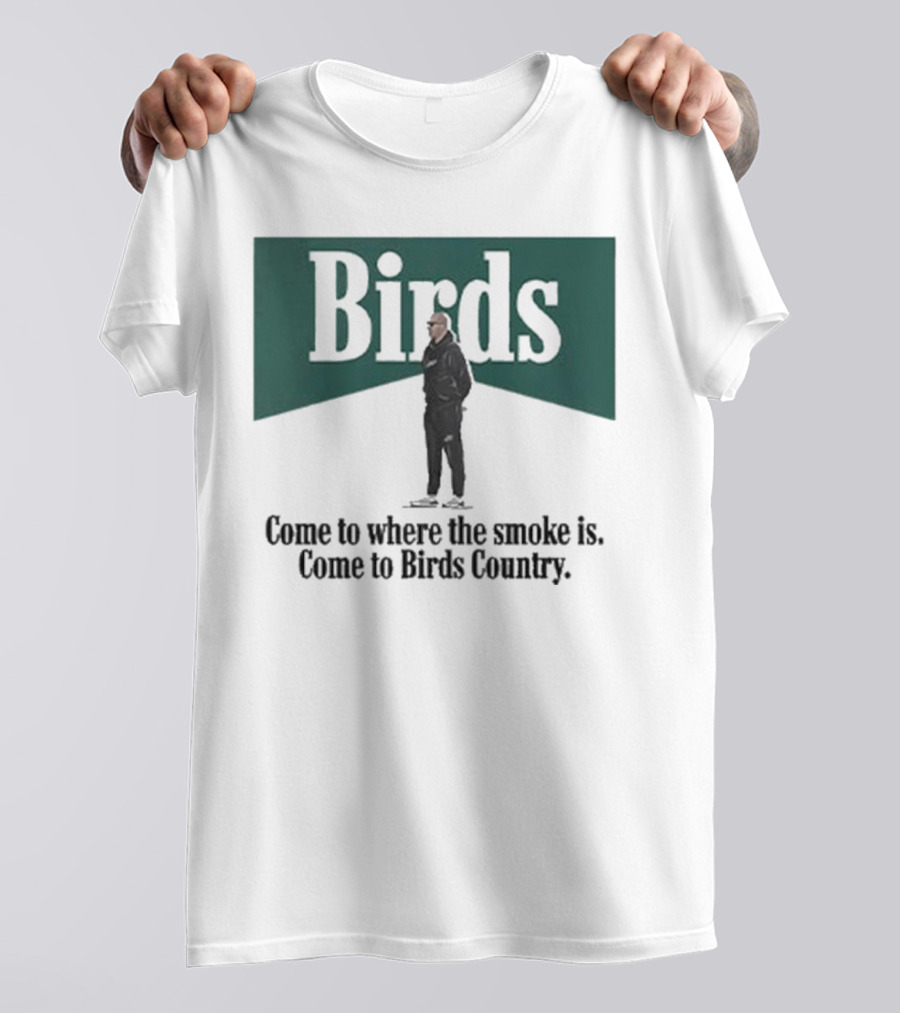 Birds Come To Where The Smoke Is Come To Birds Country Nick Sirianni Philadelphia Eagles T-Shirt