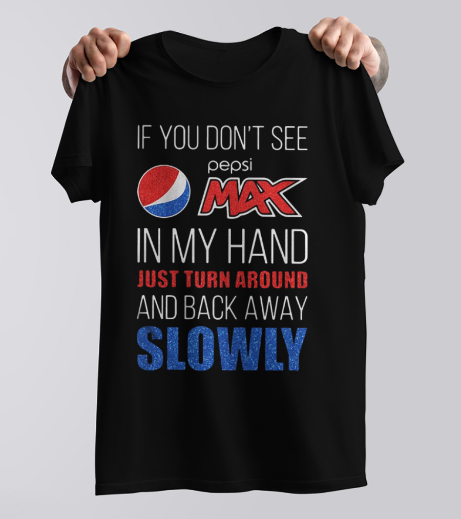 If You Don’t See Pepsi Max In My Hand Just Turn Around And Back Away Slowly T-Shirt