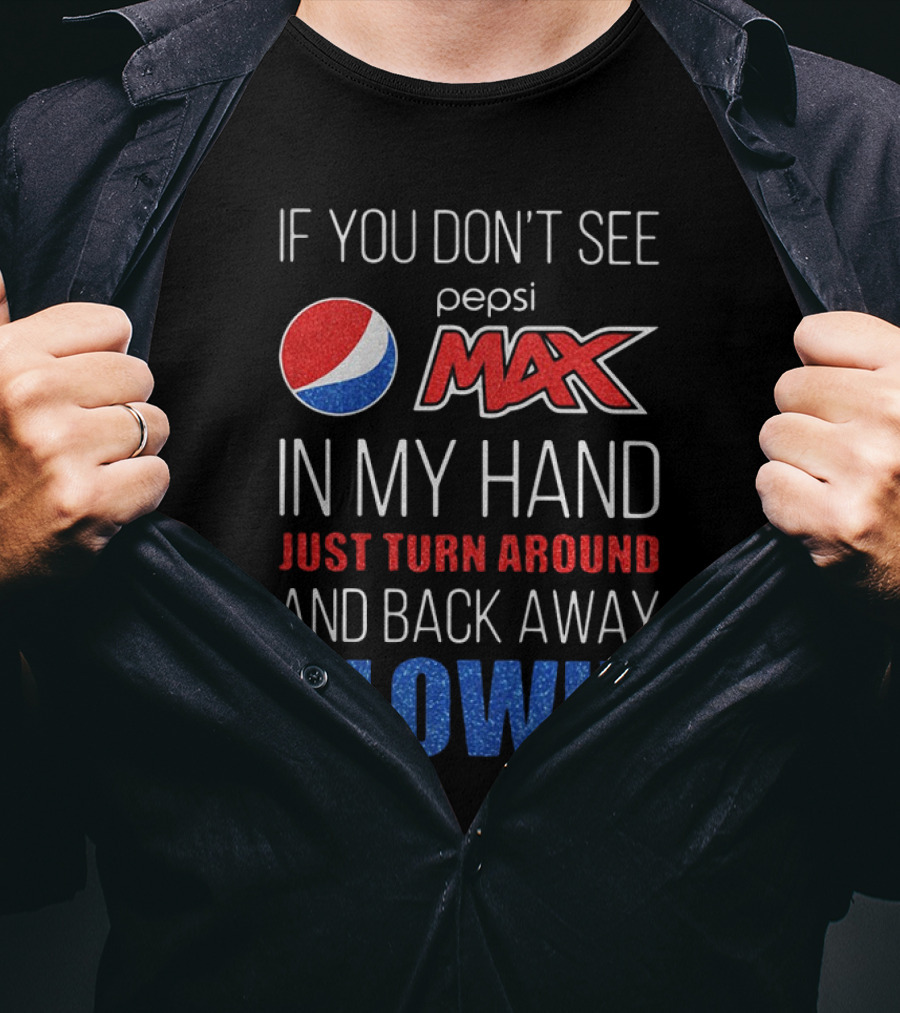 If You Don’t See Pepsi Max In My Hand Just Turn Around And Back Away Slowly T-Shirt