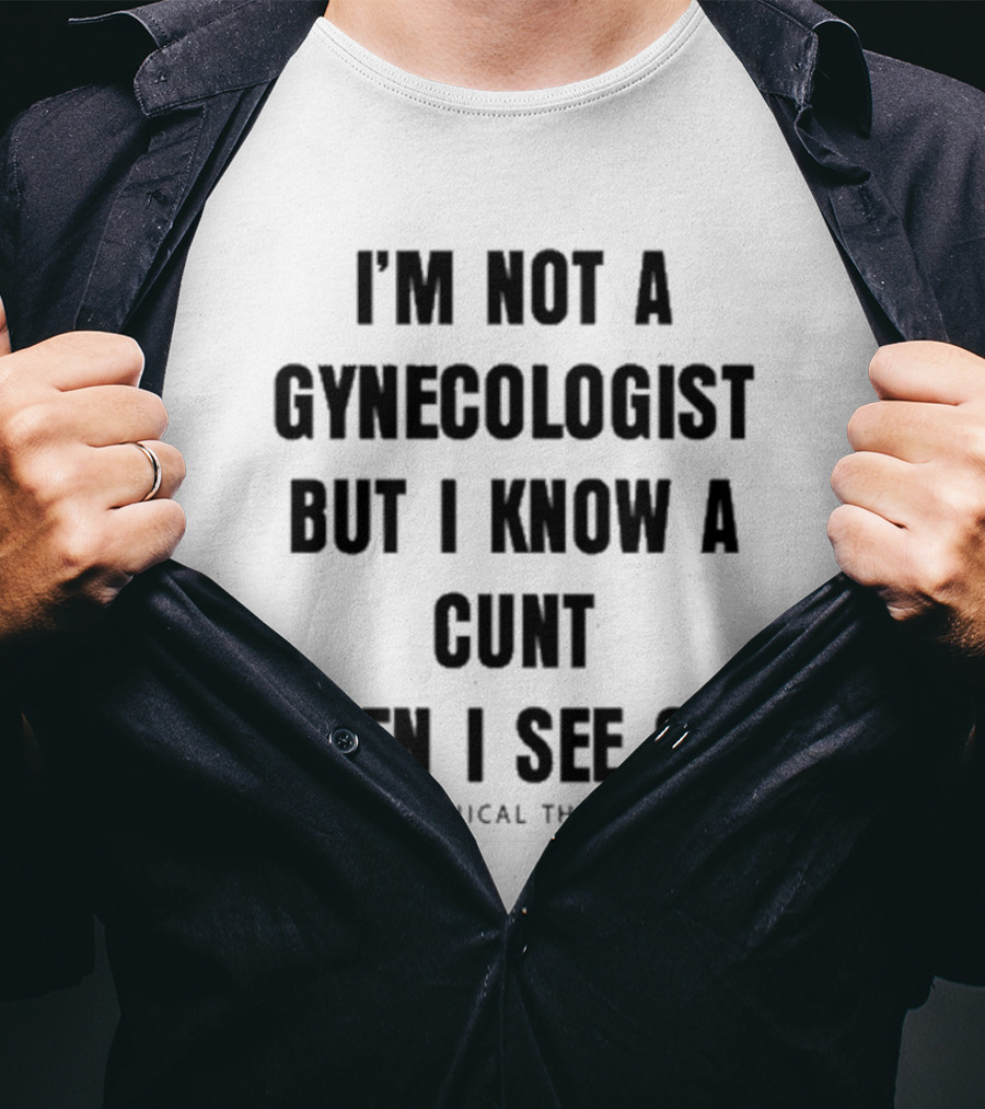 I'm Not A Gynecologist But I Know A Cunt When I See One Unethical Threads T-Shirt