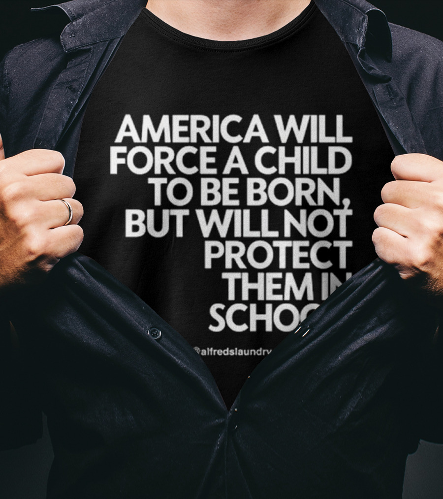 America Will Force A Child To Be Born But Will Not Protect Them In School @alfredslaundry T-Shirt
