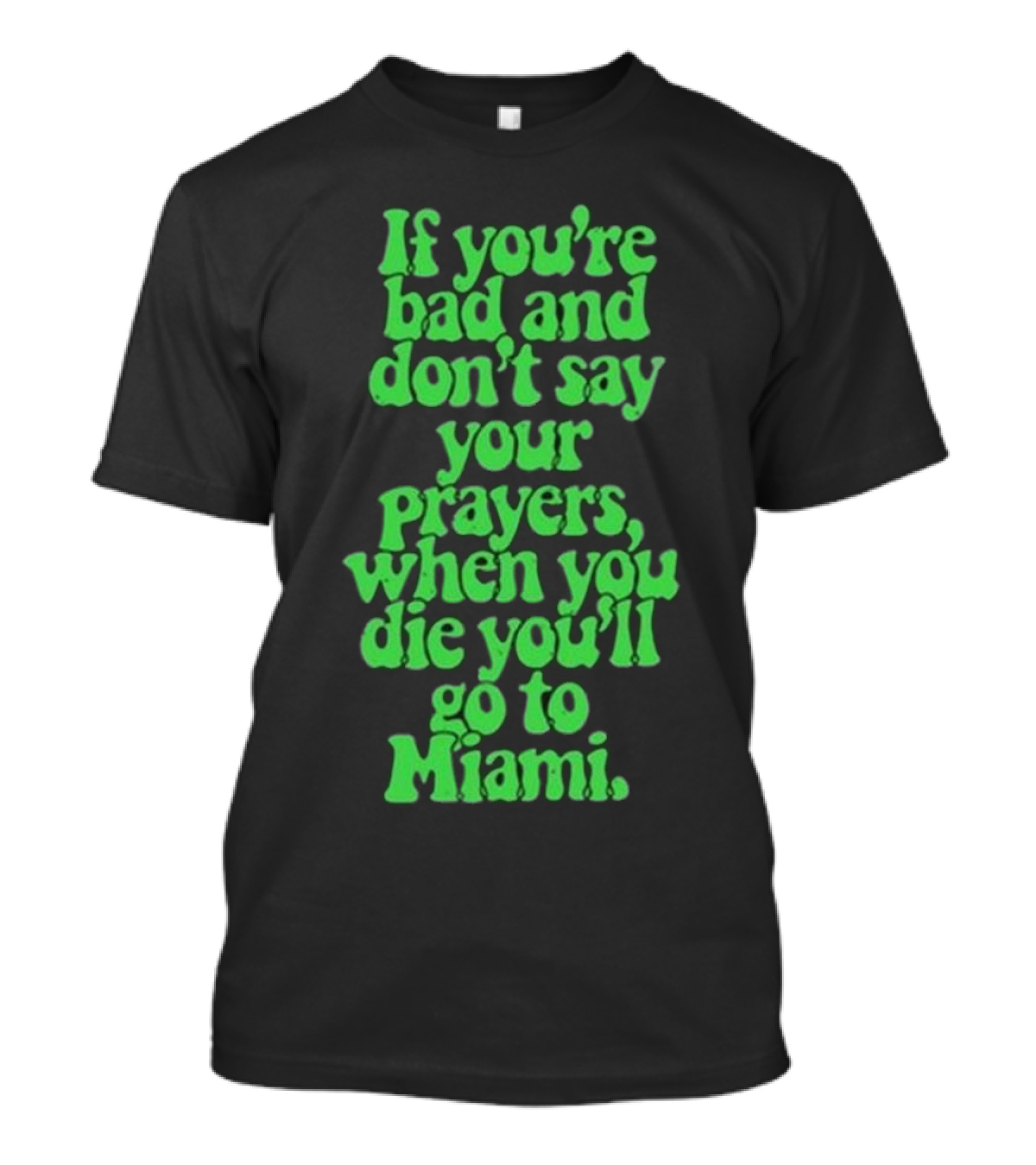 Lyfestyle Corporation If You’re Bad And Don’t Say Your Prayers When You Die You’ll Go To Miami T-Shirt