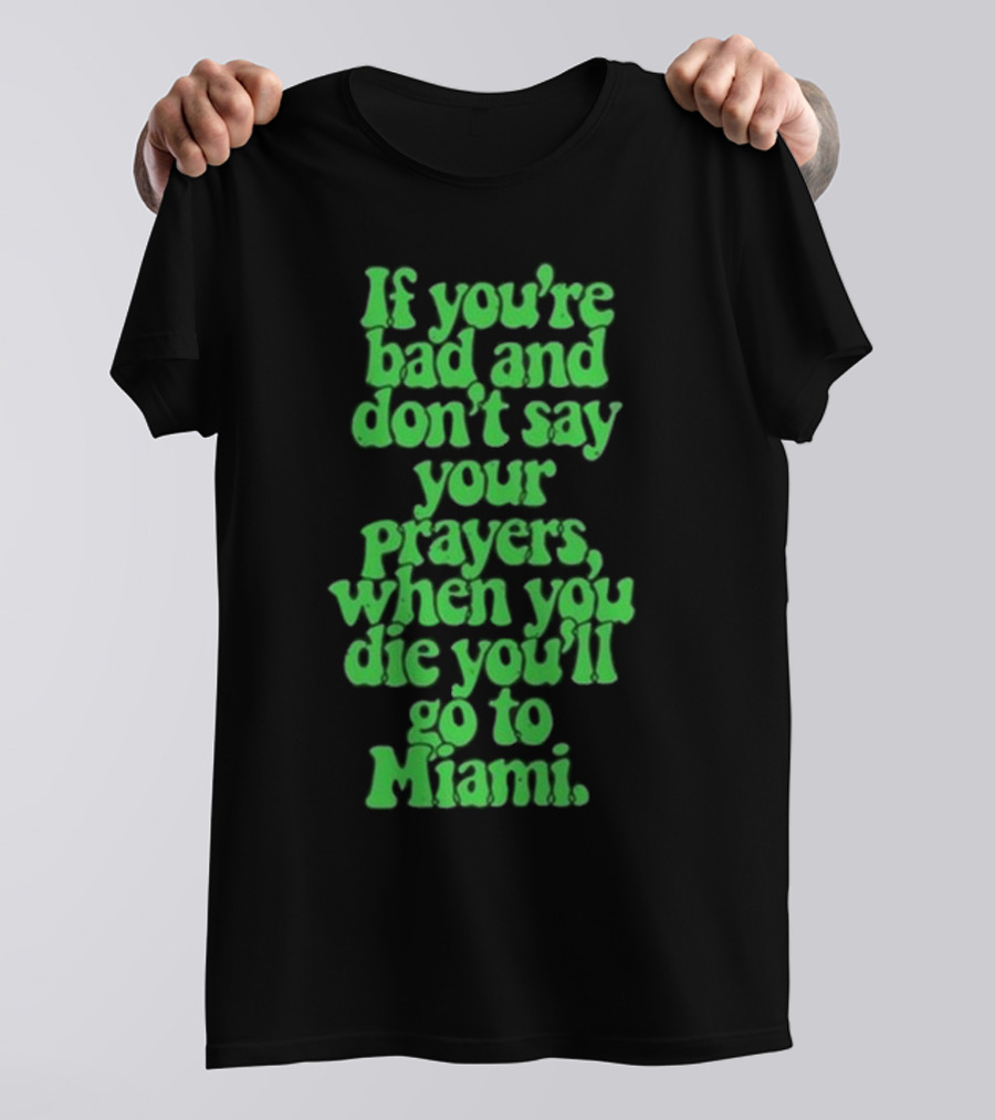 Lyfestyle Corporation If You’re Bad And Don’t Say Your Prayers When You Die You’ll Go To Miami T-Shirt