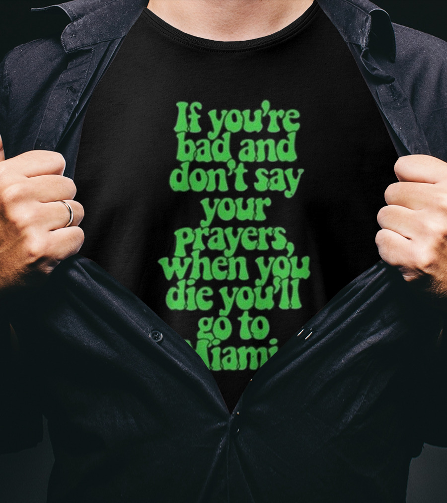 Lyfestyle Corporation If You’re Bad And Don’t Say Your Prayers When You Die You’ll Go To Miami T-Shirt
