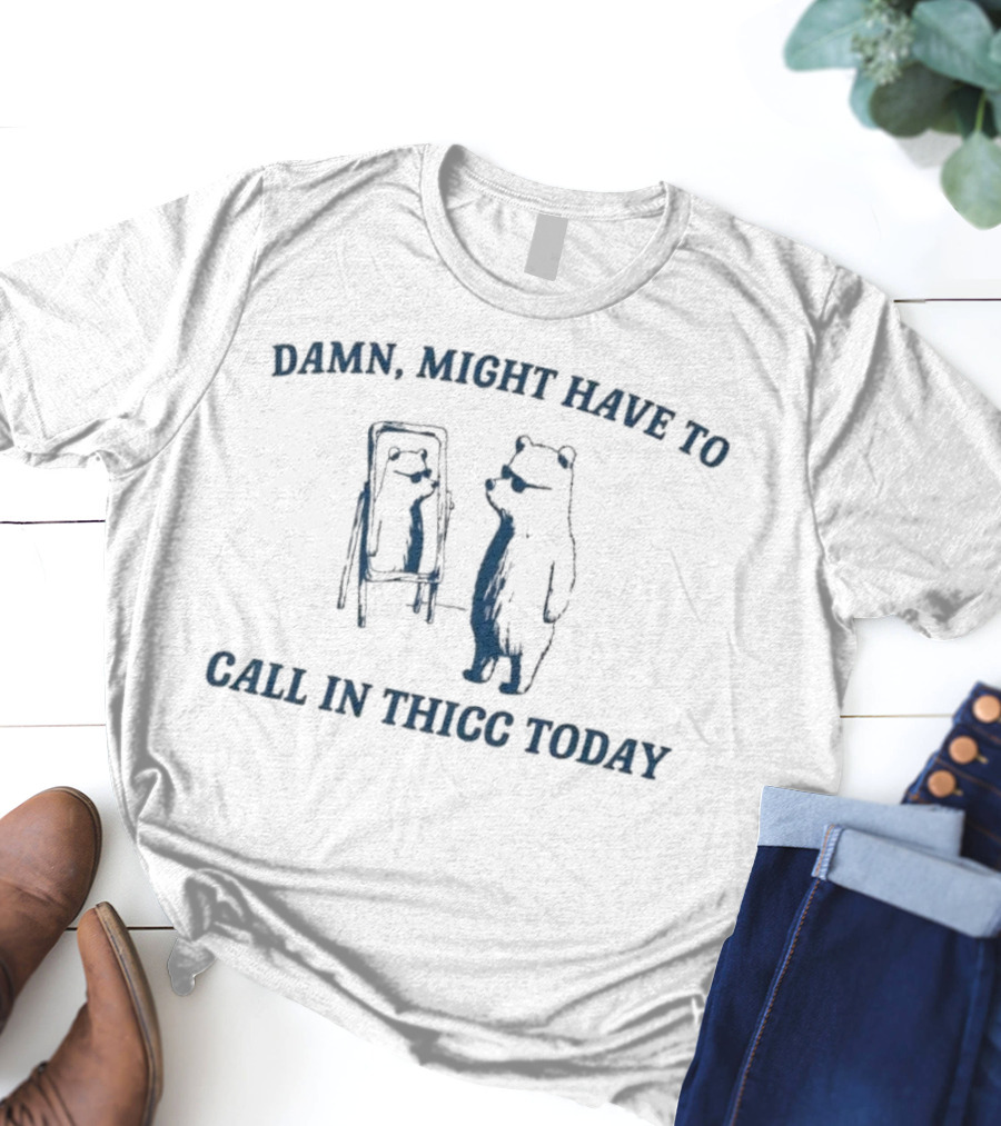Damn Might Have To Call In Thicc Today Bear Looking In Mirror T-Shirt