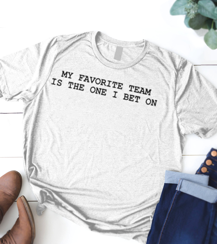 My Favorite Team Is The One I Bet On Sports Enthusiast Betting Phrase T-Shirt