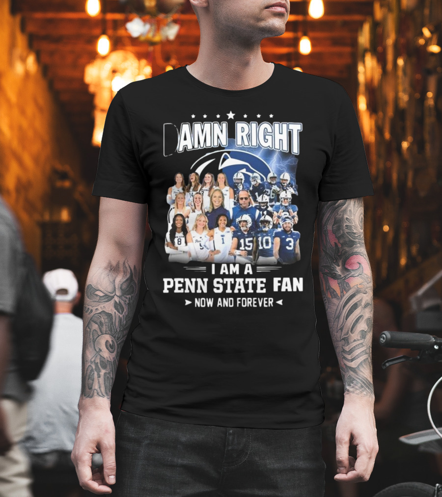 Damn Right I Am A Penn State Fan Now And Forever T-Shirt