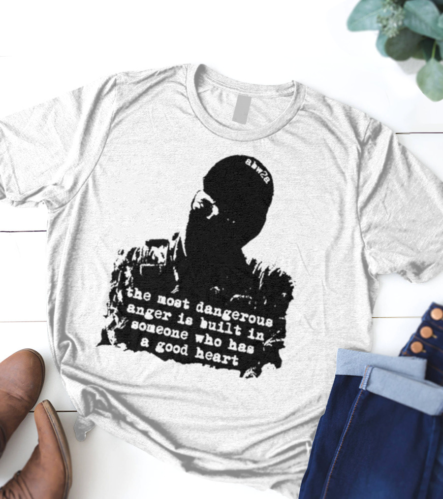 The Most Dangerous Anger Is Built In Someone Who Has A Good Heart Ahw28 T-Shirt
