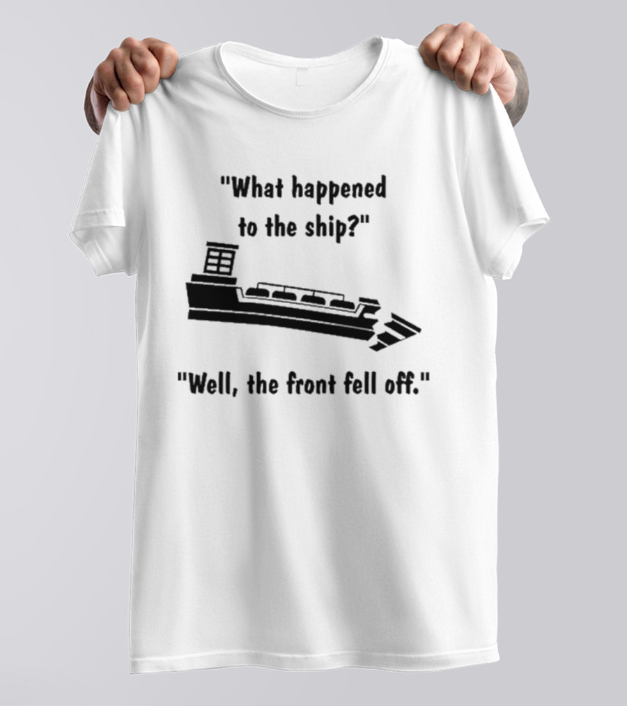 What Happened To The Ship Well The Front Fell Off T-Shirt