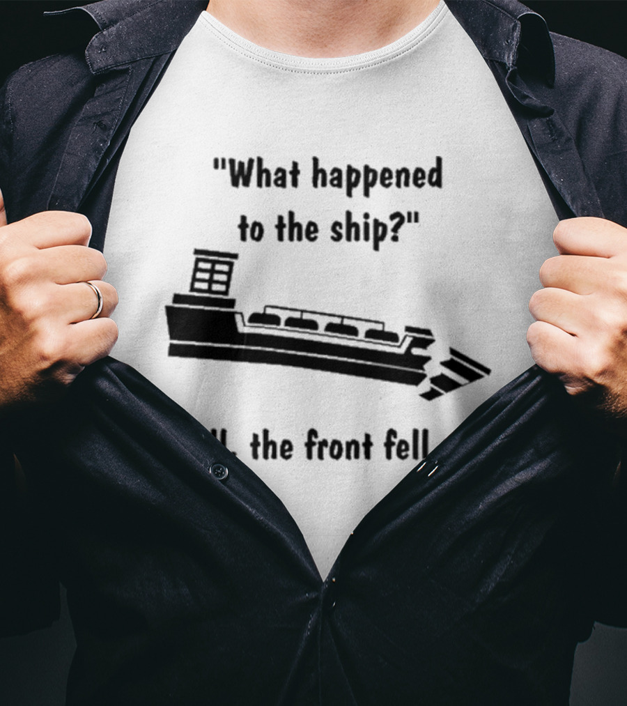 What Happened To The Ship Well The Front Fell Off T-Shirt