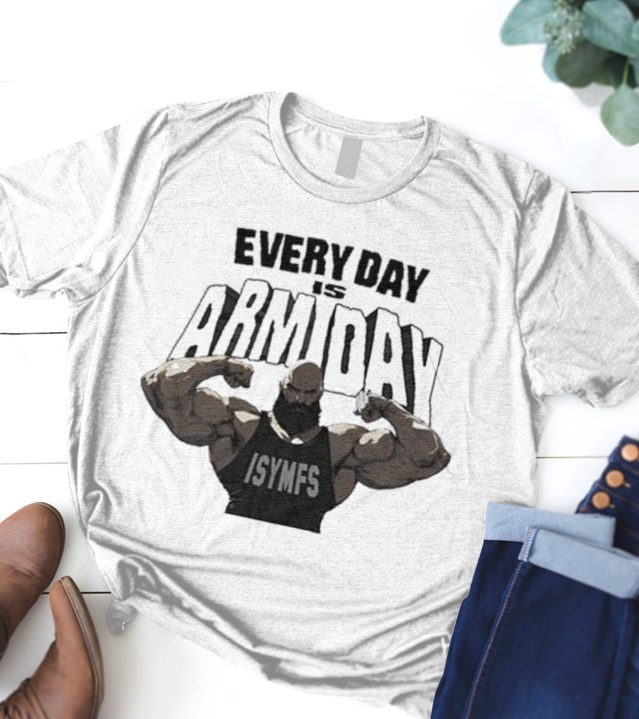 Every Day Is Arm Day ISYMFS Bodybuilder Motivation T-Shirt