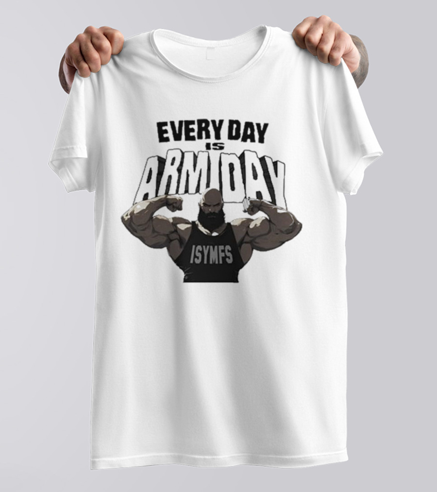 Every Day Is Arm Day ISYMFS Bodybuilder Motivation T-Shirt