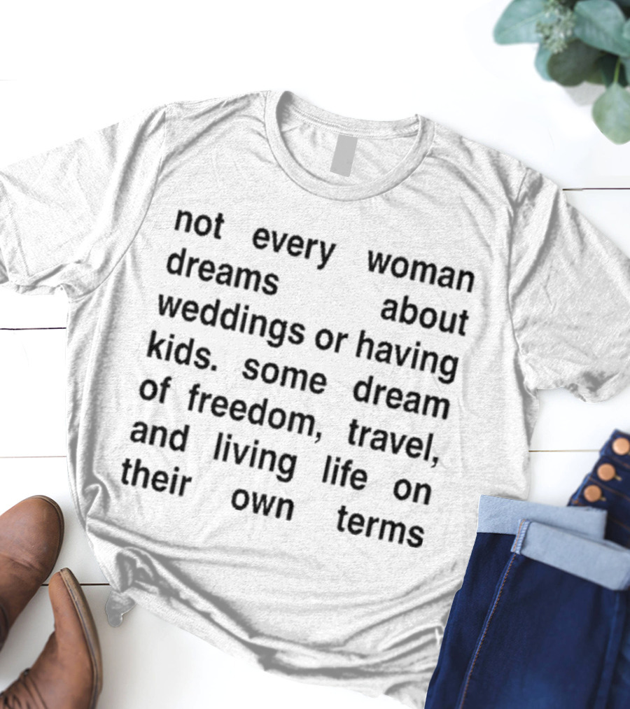 Not Every Woman Dreams About Weddings Or Having Kids Some Dream Of Freedom Travel And Living Life On Their Own Terms T-Shirt