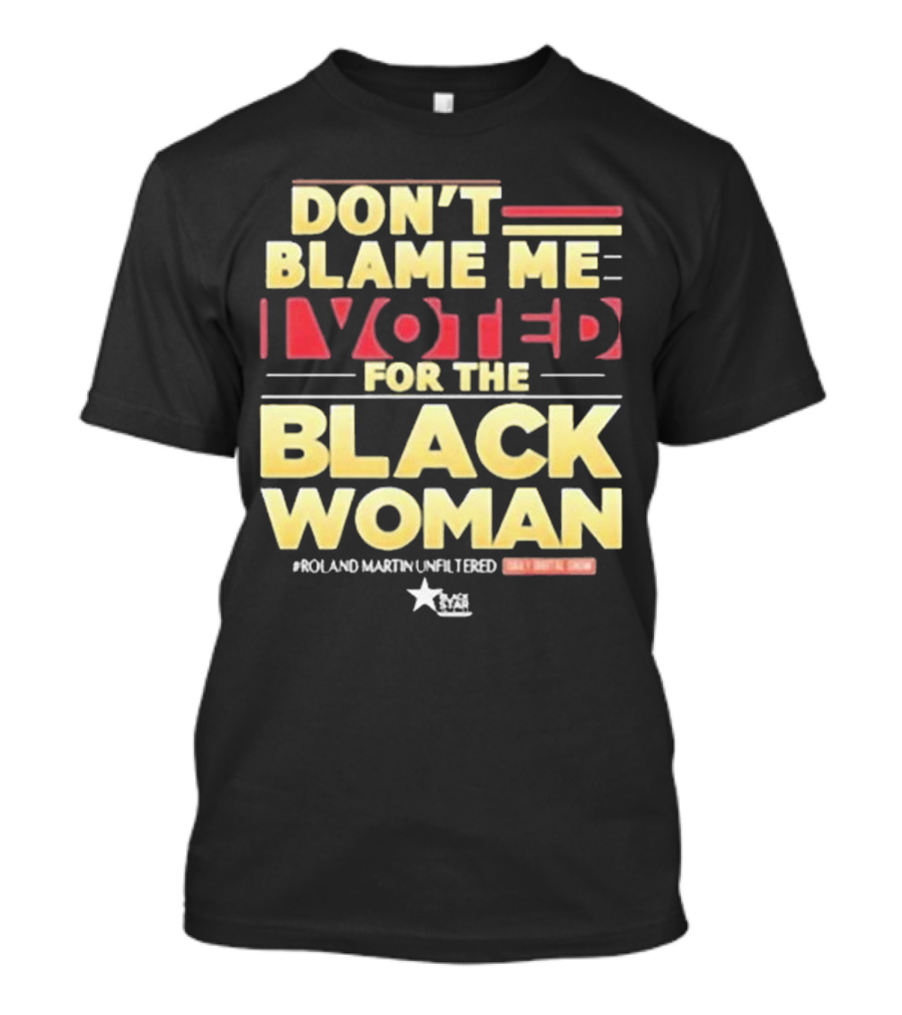 Don’t Blame Me I Voted For The Black Woman #Roland Martin Unfiltered T-Shirt