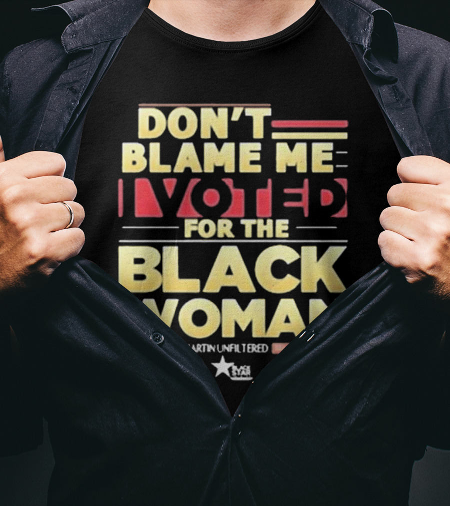 Don’t Blame Me I Voted For The Black Woman #Roland Martin Unfiltered T-Shirt