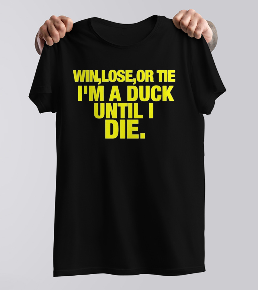 Win Lose Or Tie I'm A Duck Until I Die Oregon Ducks Fan Loyalty T-Shirt