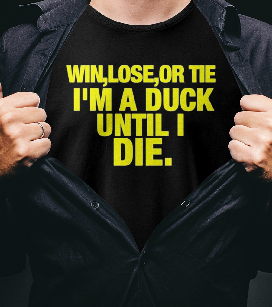 Win Lose Or Tie I'm A Duck Until I Die Oregon Ducks Fan Loyalty T-Shirt
