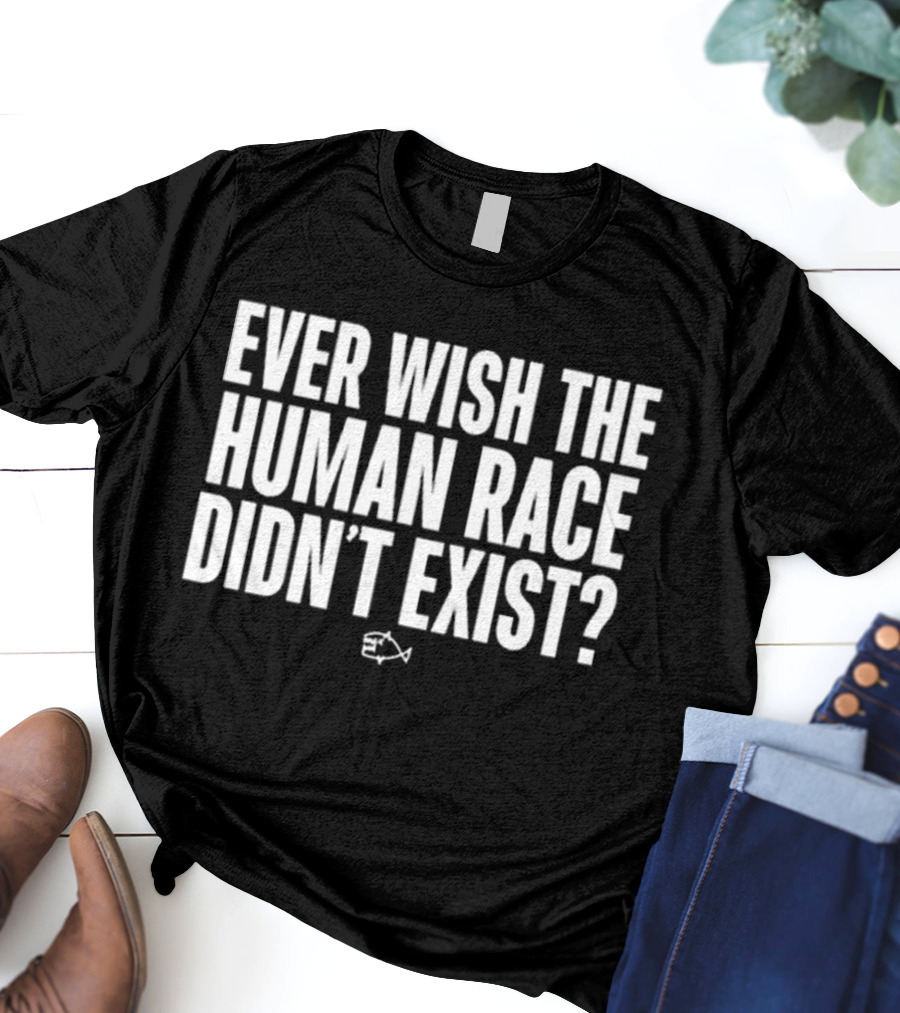 Ever Wish The Human Race Didn’t Exist Fish T-Shirt