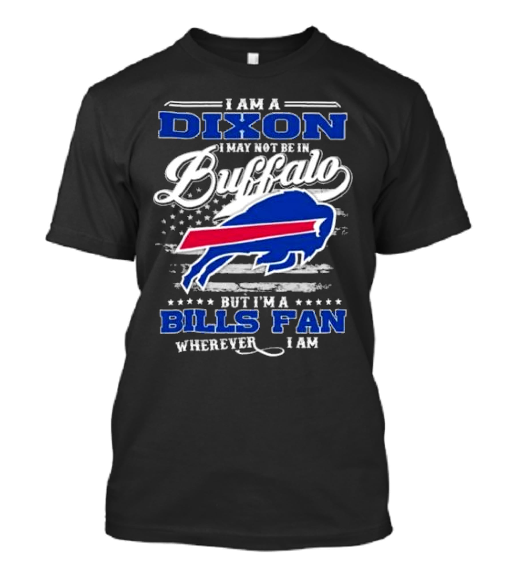 I Am A Dixon I May Not Be In Buffalo But I'm A Bills Fan Wherever I Am T-Shirt