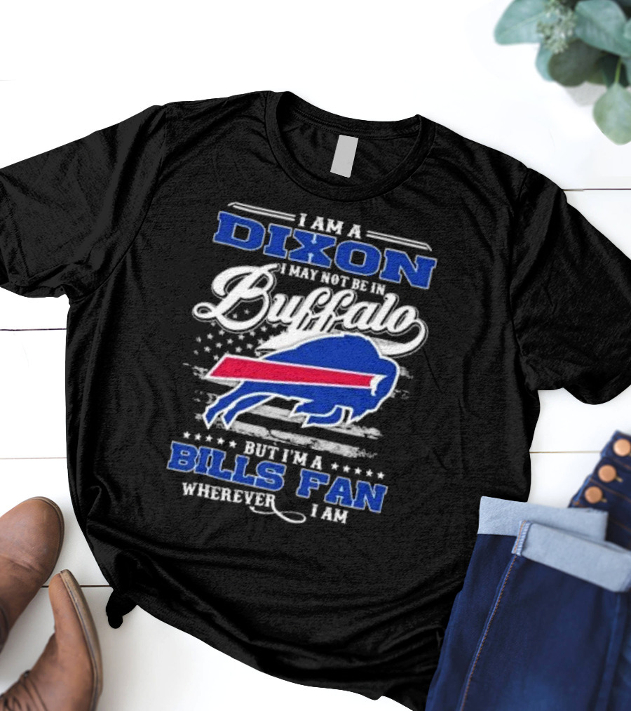 I Am A Dixon I May Not Be In Buffalo But I'm A Bills Fan Wherever I Am T-Shirt