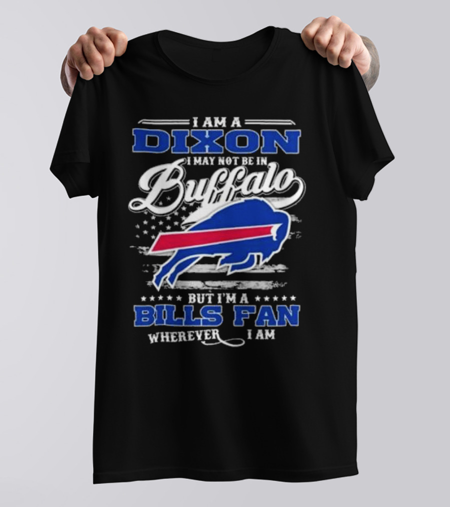 I Am A Dixon I May Not Be In Buffalo But I'm A Bills Fan Wherever I Am T-Shirt