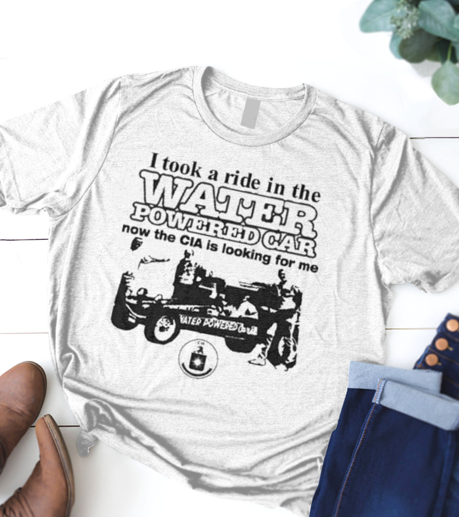 I Took A Ride In The Water Powered Car Now The CIA Is Looking For Me T-Shirt