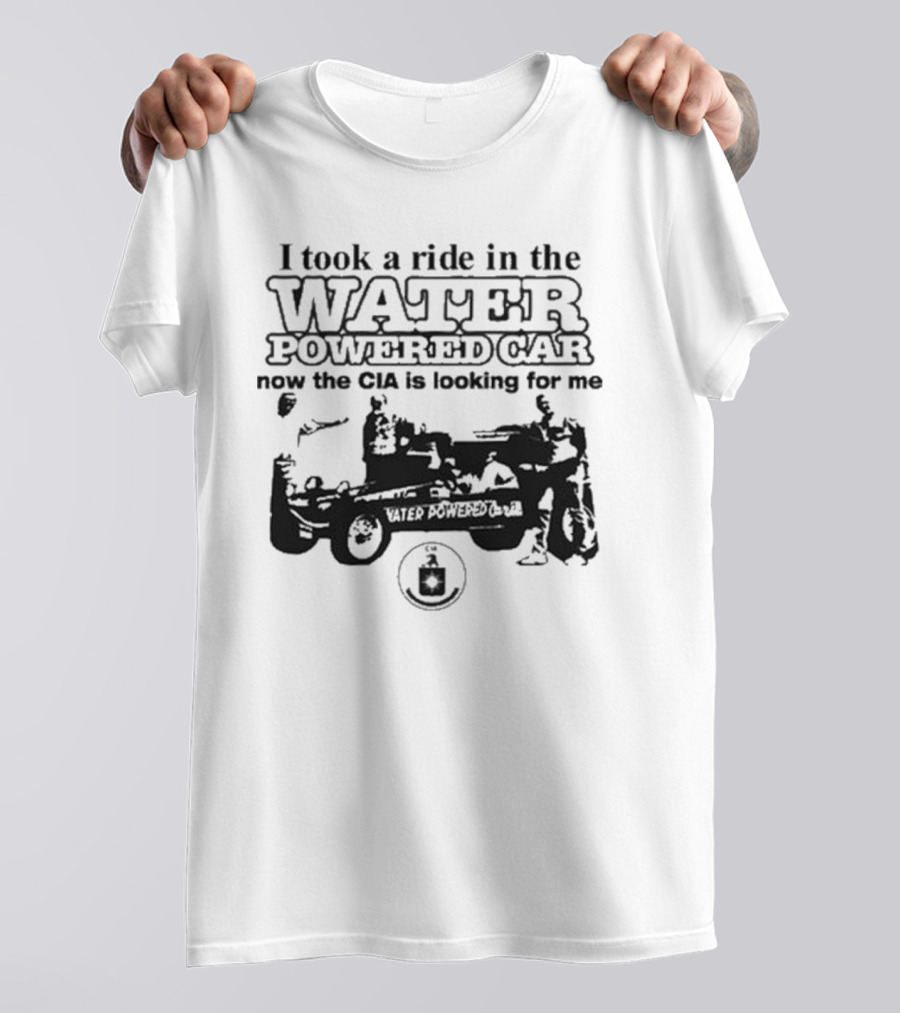 I Took A Ride In The Water Powered Car Now The CIA Is Looking For Me T-Shirt