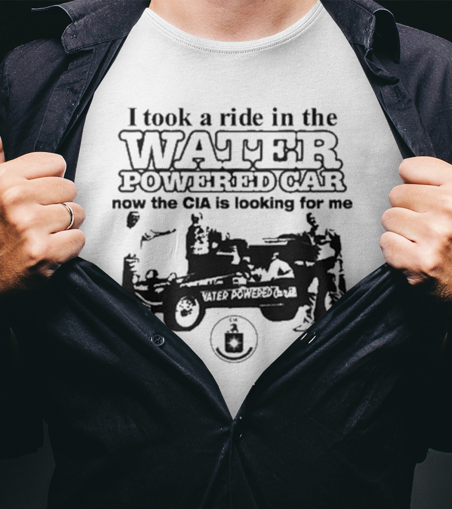 I Took A Ride In The Water Powered Car Now The CIA Is Looking For Me T-Shirt