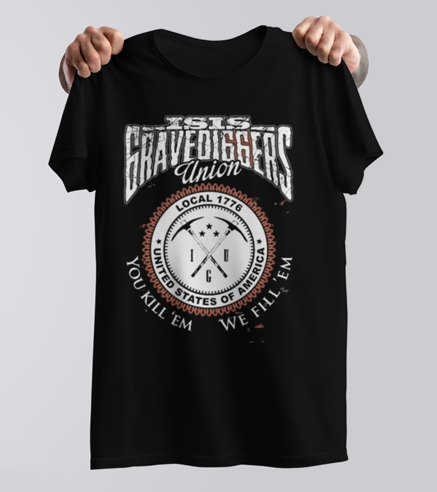 Isis Gravediggers Union Local 1776 You Kill Em We Fill Em United States Of America T-Shirt
