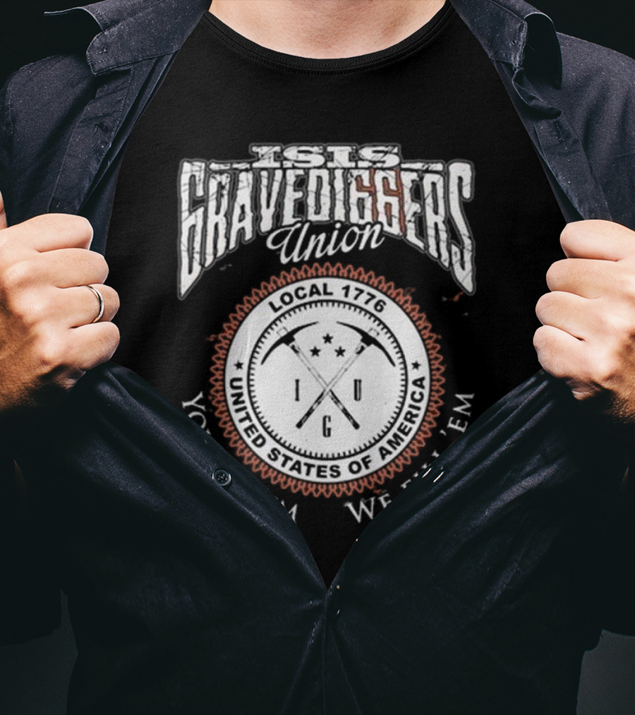 Isis Gravediggers Union Local 1776 You Kill Em We Fill Em United States Of America T-Shirt