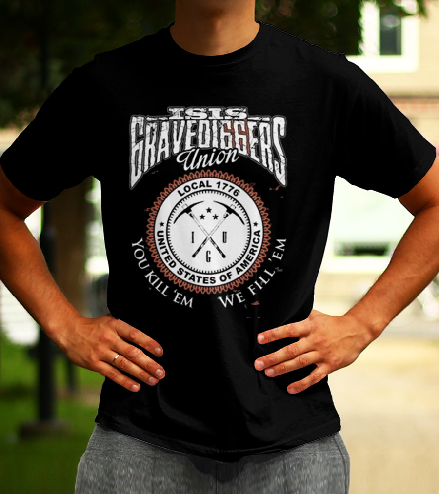 Isis Gravediggers Union Local 1776 You Kill Em We Fill Em United States Of America T-Shirt