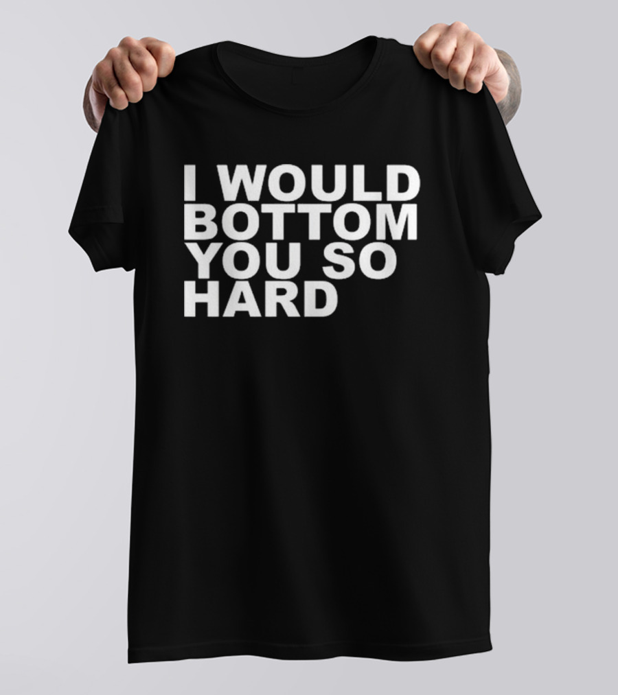Rainygay I Would Bottom You So Hard T-Shirt