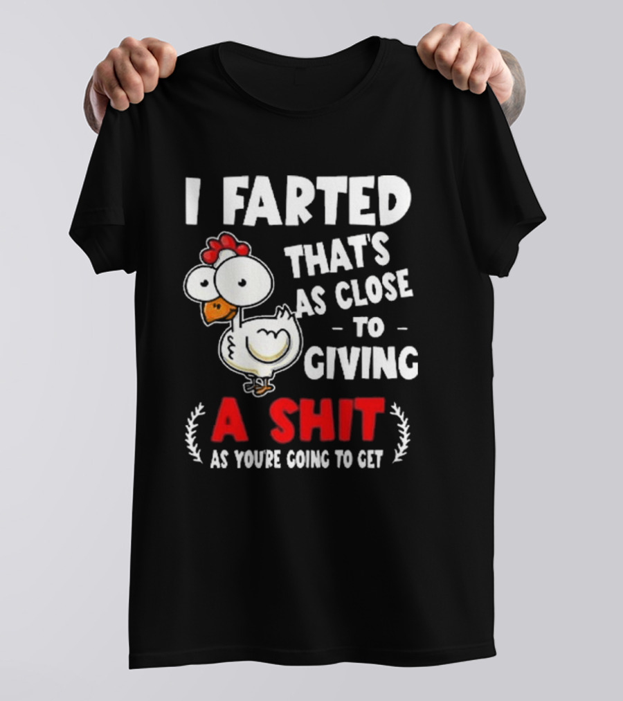 I Farted That’s As Close To Giving A Shit As You’re Going To Get Chicken T-Shirt
